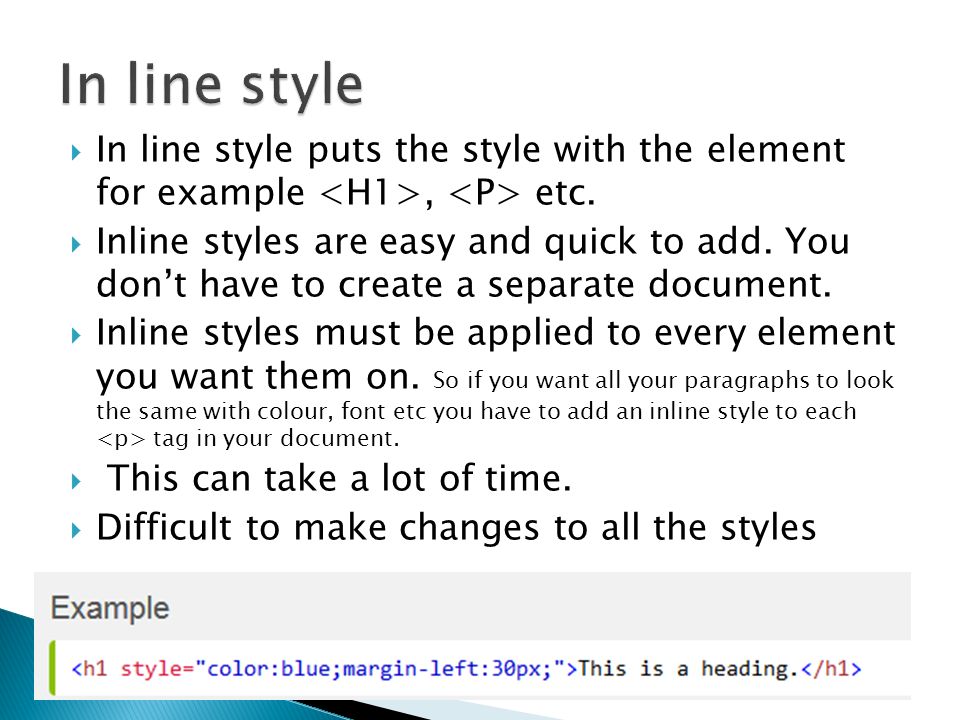  In line style puts the style with the element for example, etc.
