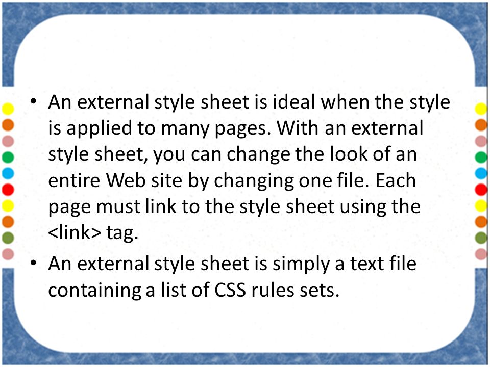 An external style sheet is ideal when the style is applied to many pages.