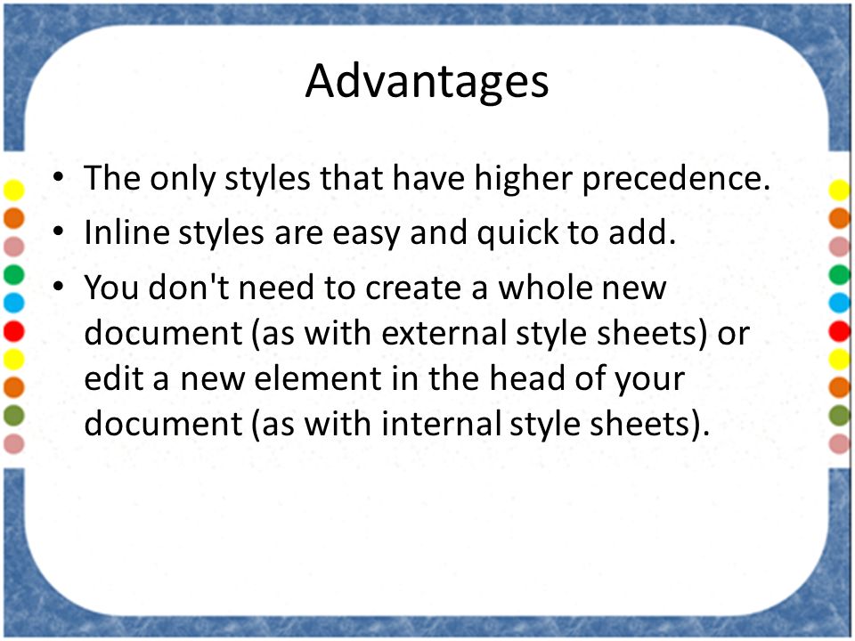 Advantages The only styles that have higher precedence.