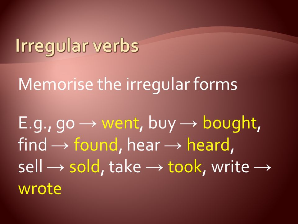 Memorise the irregular forms E.g., go → went, buy → bought, find → found, hear → heard, sell → sold, take → took, write → wrote