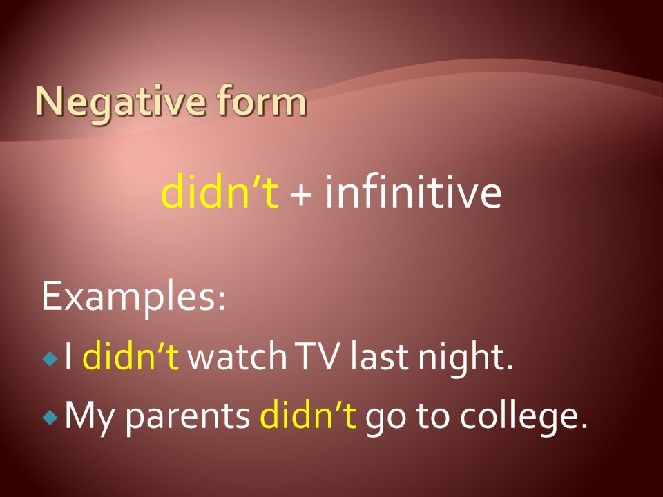 didn’t + infinitive Examples:  I didn’t watch TV last night.  My parents didn’t go to college.