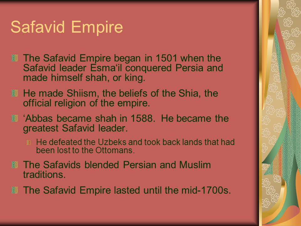 Safavid Empire The Safavid Empire began in 1501 when the Safavid leader Esma‘il conquered Persia and made himself shah, or king.