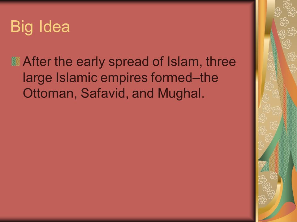 Big Idea After the early spread of Islam, three large Islamic empires formed–the Ottoman, Safavid, and Mughal.