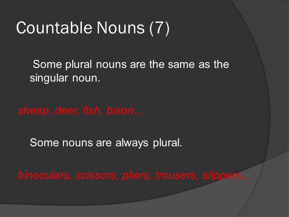 Countable Nouns (7) Some plural nouns are the same as the singular noun.