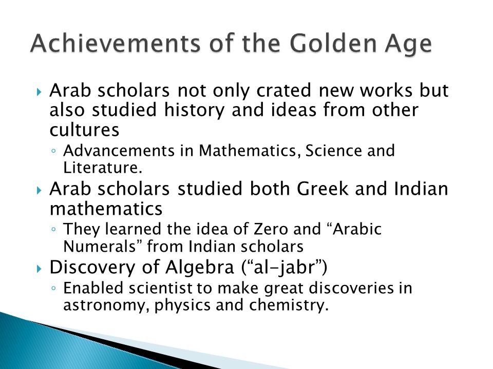  Arab scholars not only crated new works but also studied history and ideas from other cultures ◦ Advancements in Mathematics, Science and Literature.