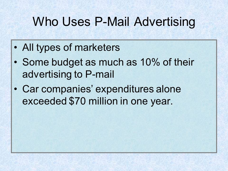 Who Uses P-Mail Advertising All types of marketers Some budget as much as 10% of their advertising to P-mail Car companies’ expenditures alone exceeded $70 million in one year.