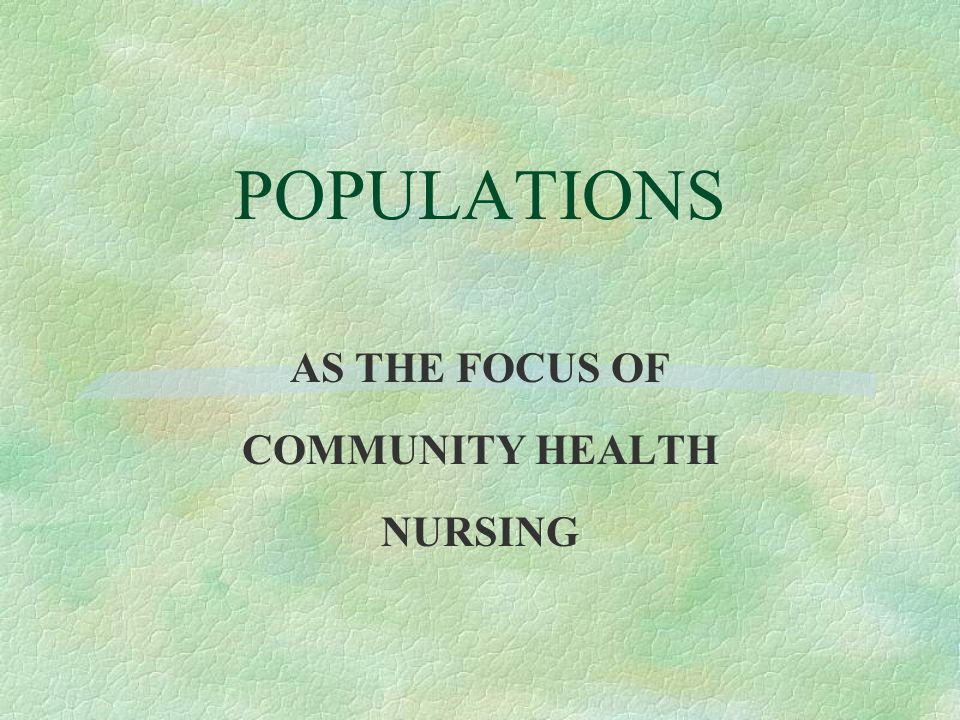 POPULATIONS AS THE FOCUS OF COMMUNITY HEALTH NURSING