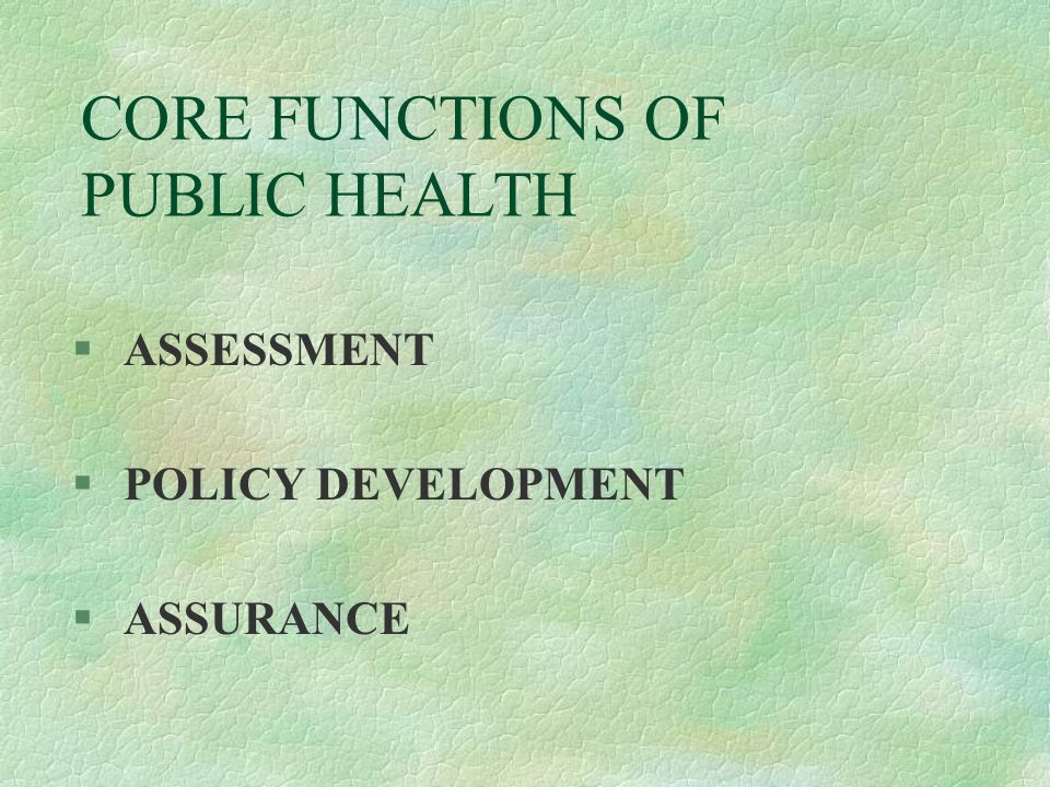 CORE FUNCTIONS OF PUBLIC HEALTH § ASSESSMENT § POLICY DEVELOPMENT § ASSURANCE