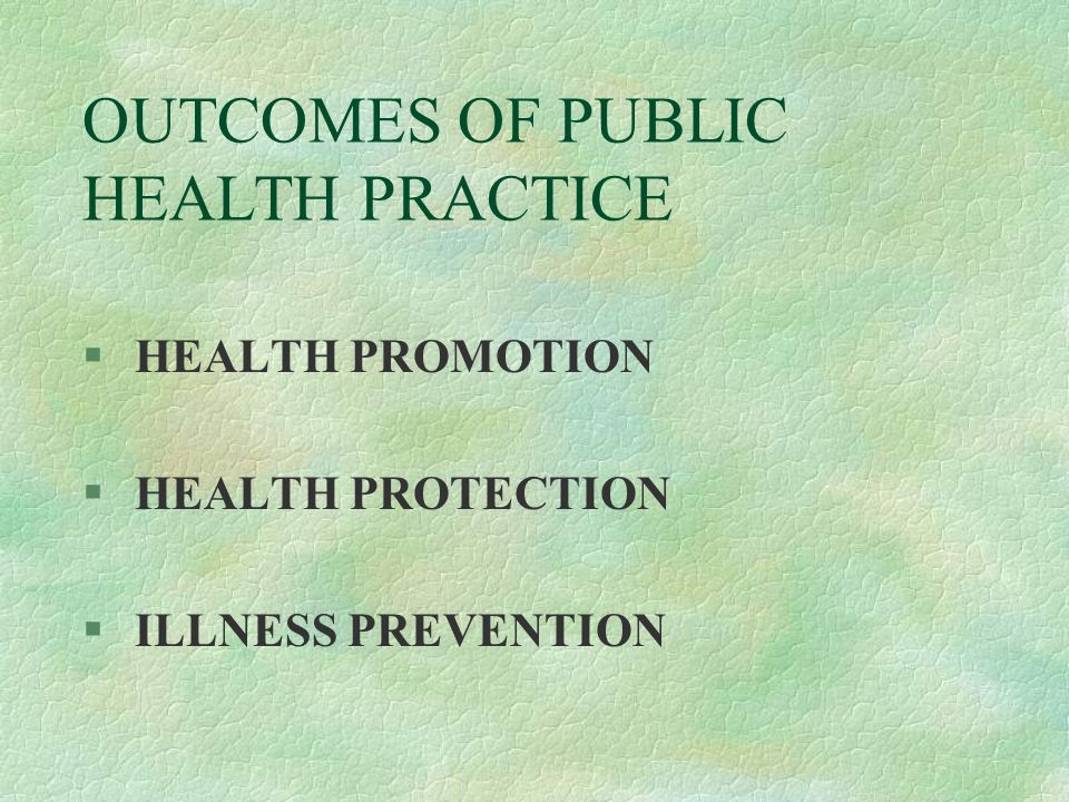 OUTCOMES OF PUBLIC HEALTH PRACTICE § HEALTH PROMOTION § HEALTH PROTECTION § ILLNESS PREVENTION