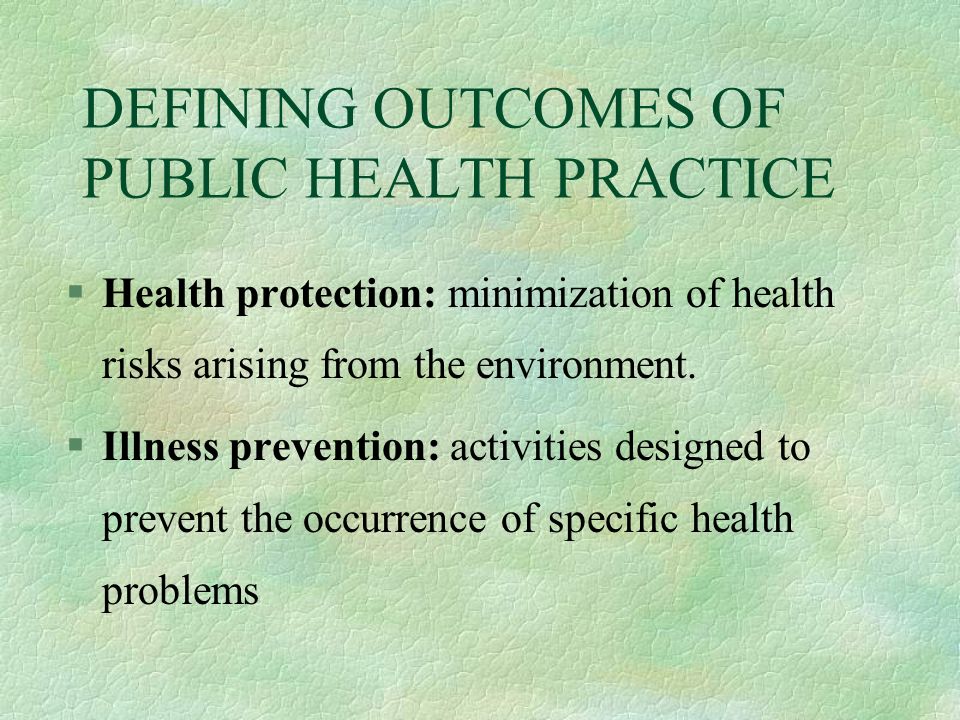 DEFINING OUTCOMES OF PUBLIC HEALTH PRACTICE §Health protection: minimization of health risks arising from the environment.