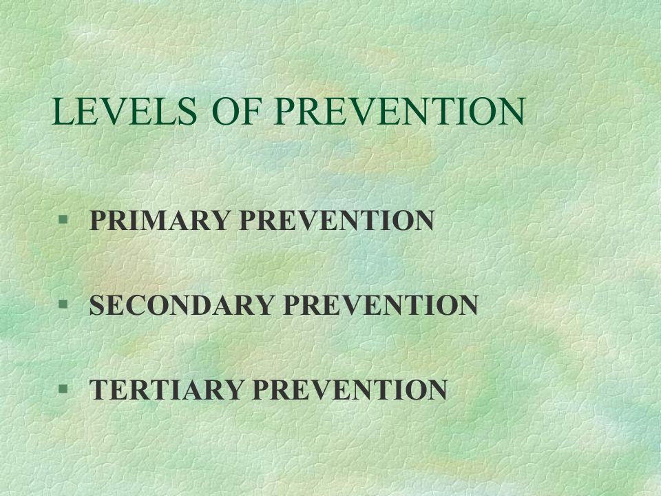 LEVELS OF PREVENTION § PRIMARY PREVENTION § SECONDARY PREVENTION § TERTIARY PREVENTION