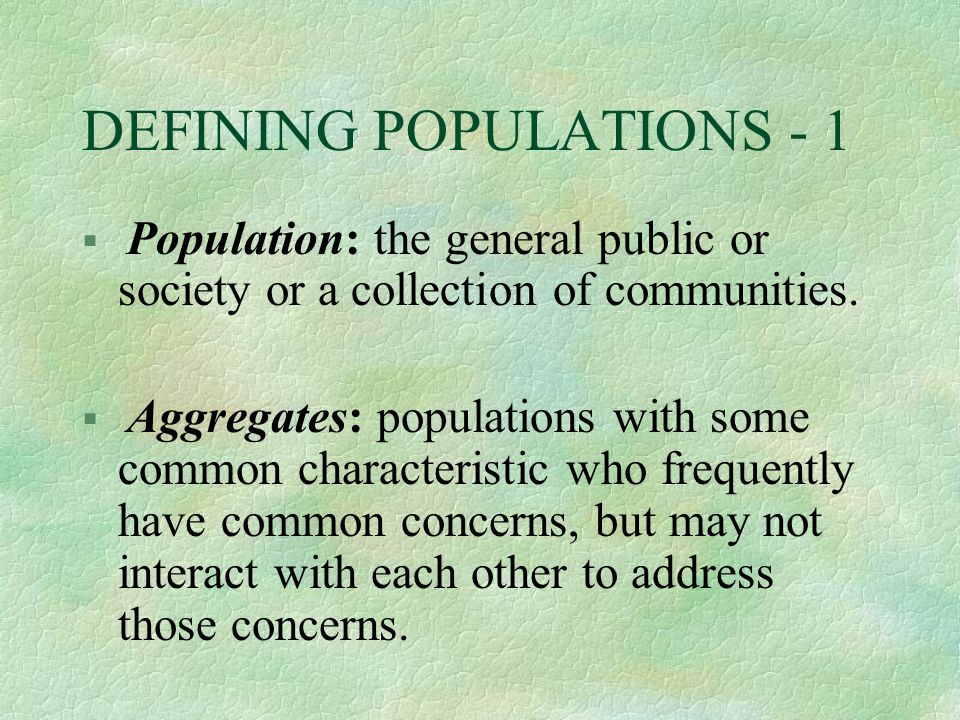 DEFINING POPULATIONS - 1 § Population: the general public or society or a collection of communities.