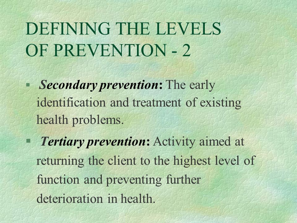 DEFINING THE LEVELS OF PREVENTION - 2 § Secondary prevention: The early identification and treatment of existing health problems.