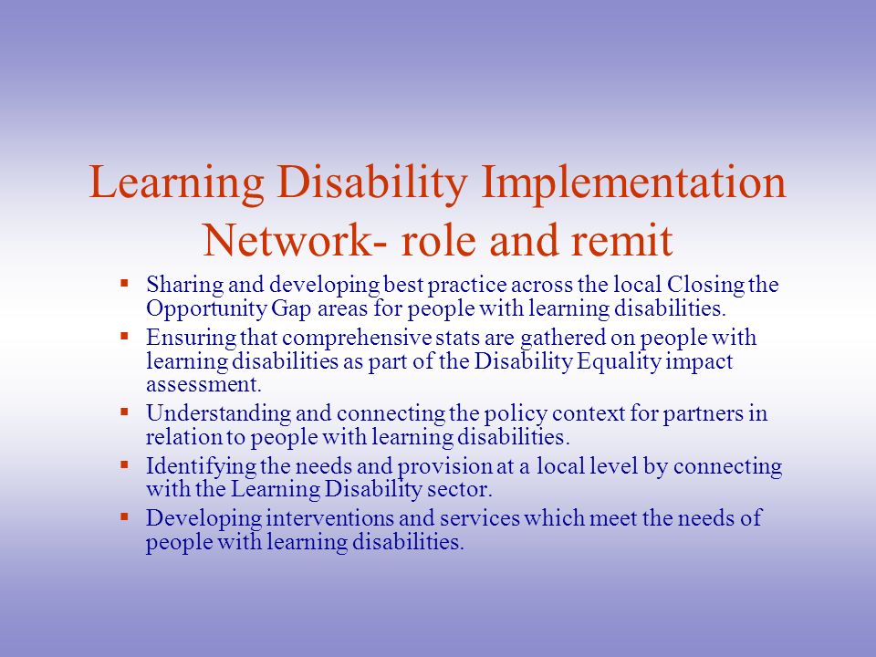 Learning Disability Implementation Network- role and remit  Sharing and developing best practice across the local Closing the Opportunity Gap areas for people with learning disabilities.