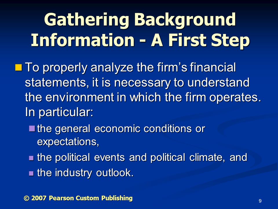 9 Gathering Background Information - A First Step To properly analyze the firm’s financial statements, it is necessary to understand the environment in which the firm operates.
