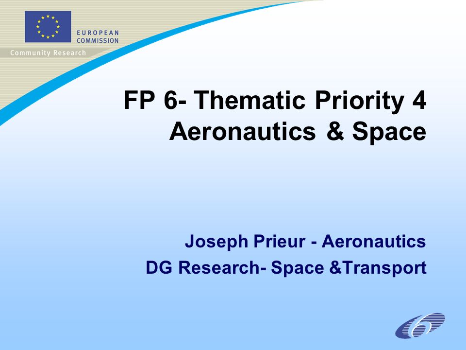 FP 6- Thematic Priority 4 Aeronautics & Space Joseph Prieur - Aeronautics DG Research- Space &Transport