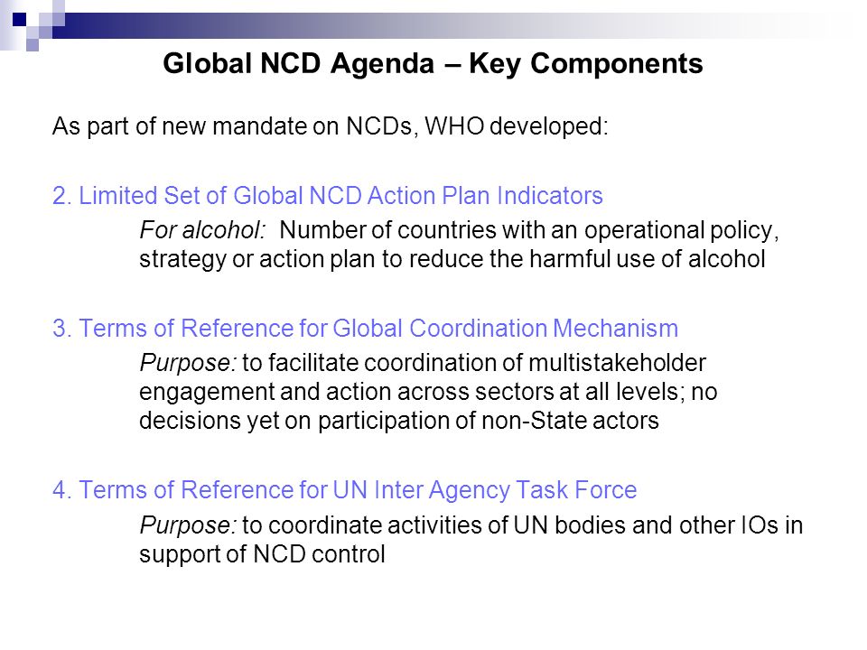 Global NCD Agenda – Key Components As part of new mandate on NCDs, WHO developed: 2.