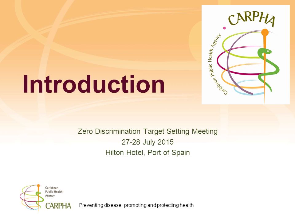 Preventing disease, promoting and protecting health Introduction Zero Discrimination Target Setting Meeting July 2015 Hilton Hotel, Port of Spain