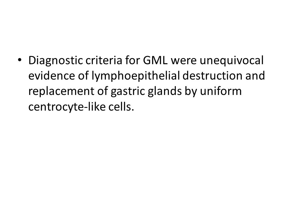 Diagnostic criteria for GML were unequivocal evidence of lymphoepithelial destruction and replacement of gastric glands by uniform centrocyte-like cells.