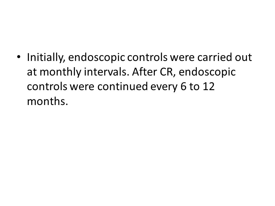 Initially, endoscopic controls were carried out at monthly intervals.