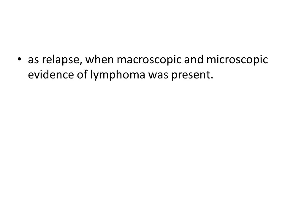 as relapse, when macroscopic and microscopic evidence of lymphoma was present.