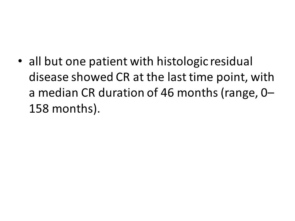 all but one patient with histologic residual disease showed CR at the last time point, with a median CR duration of 46 months (range, 0– 158 months).
