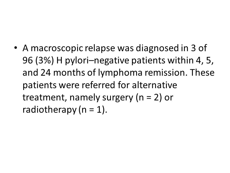 A macroscopic relapse was diagnosed in 3 of 96 (3%) H pylori–negative patients within 4, 5, and 24 months of lymphoma remission.