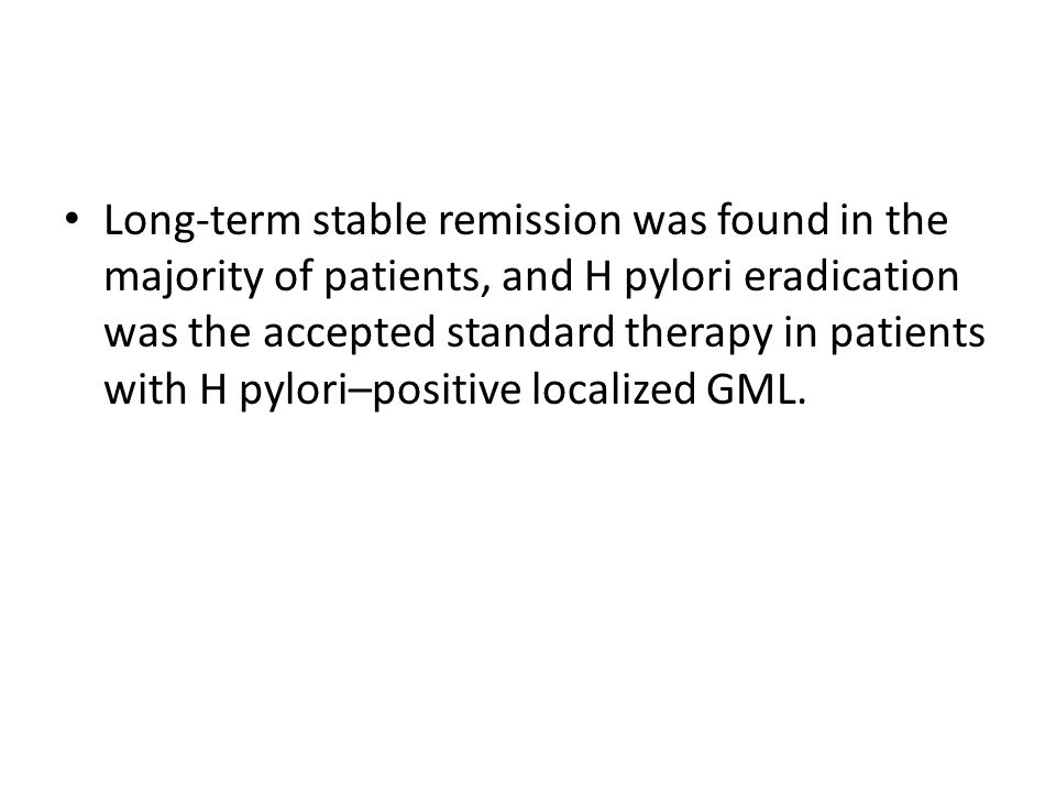 Long-term stable remission was found in the majority of patients, and H pylori eradication was the accepted standard therapy in patients with H pylori–positive localized GML.