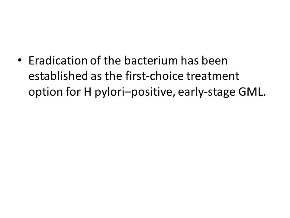 Eradication of the bacterium has been established as the first-choice treatment option for H pylori–positive, early-stage GML.