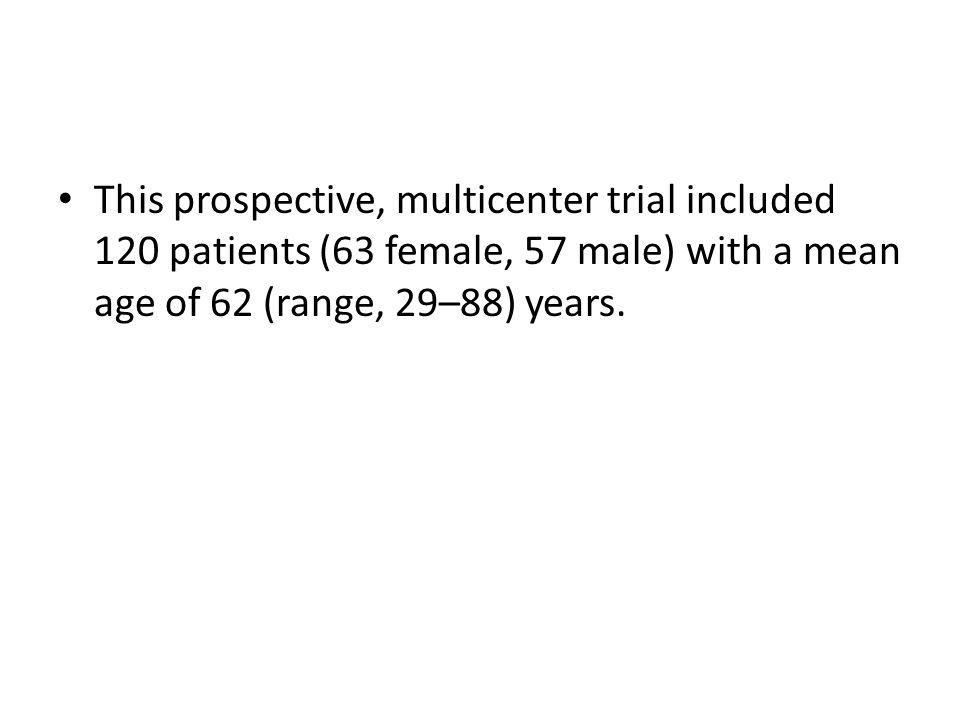 This prospective, multicenter trial included 120 patients (63 female, 57 male) with a mean age of 62 (range, 29–88) years.