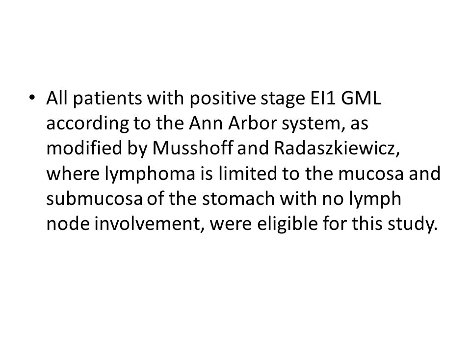 All patients with positive stage EI1 GML according to the Ann Arbor system, as modified by Musshoff and Radaszkiewicz, where lymphoma is limited to the mucosa and submucosa of the stomach with no lymph node involvement, were eligible for this study.