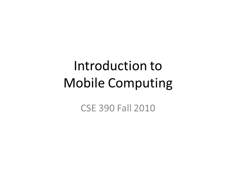 Introduction to Mobile Computing CSE 390 Fall 2010