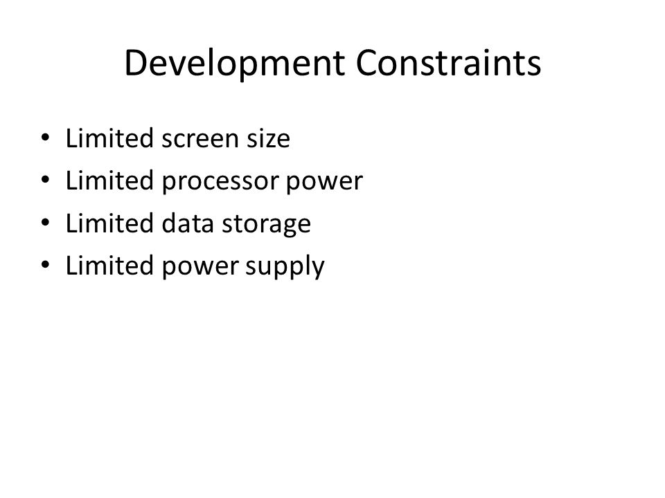 Development Constraints Limited screen size Limited processor power Limited data storage Limited power supply