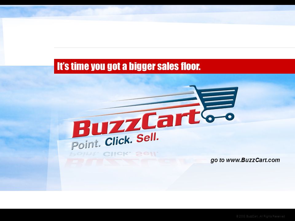 © 2008 BuzzCart, All Rights Reserved It’s time you got a bigger sales floor. go to
