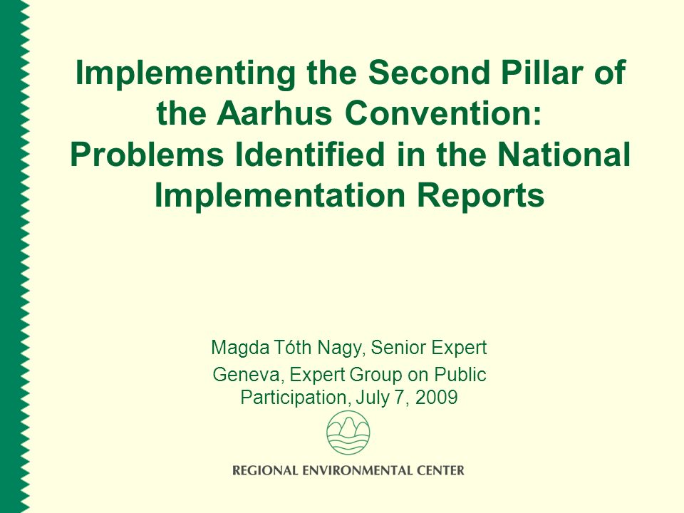Implementing the Second Pillar of the Aarhus Convention: Problems Identified in the National Implementation Reports Magda Tóth Nagy, Senior Expert Geneva, Expert Group on Public Participation, July 7, 2009