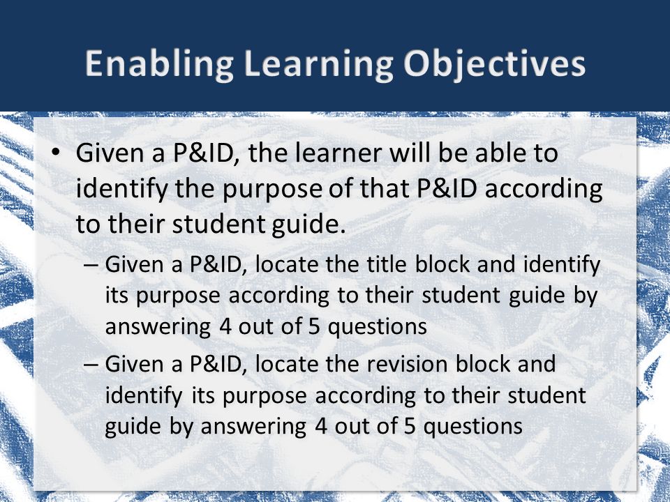 Given a P&ID, the learner will be able to identify the purpose of that P&ID according to their student guide.