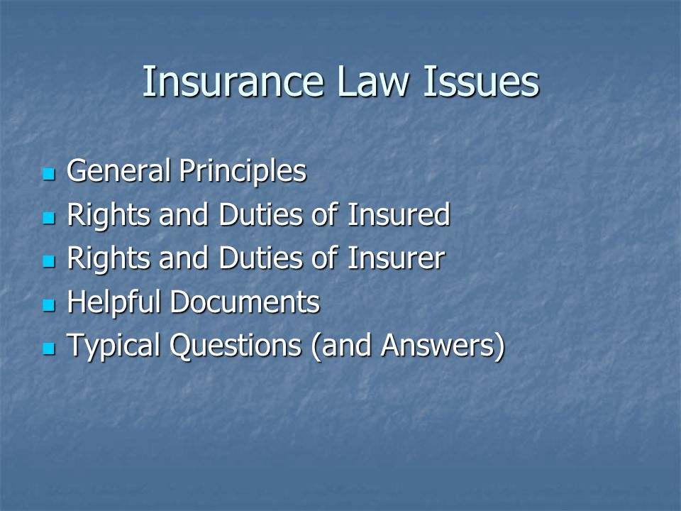 Insurance Law Issues General Principles General Principles Rights and Duties of Insured Rights and Duties of Insured Rights and Duties of Insurer Rights and Duties of Insurer Helpful Documents Helpful Documents Typical Questions (and Answers) Typical Questions (and Answers)