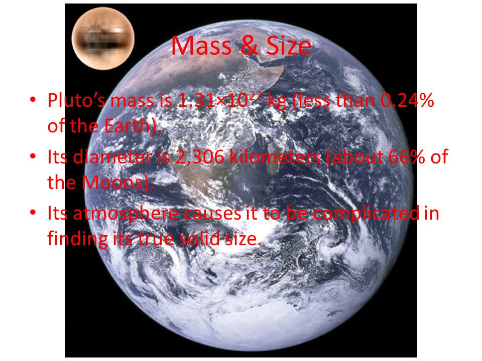 Mass & Size Pluto’s mass is 1.31×10 22 kg (less than 0.24% of the Earth).