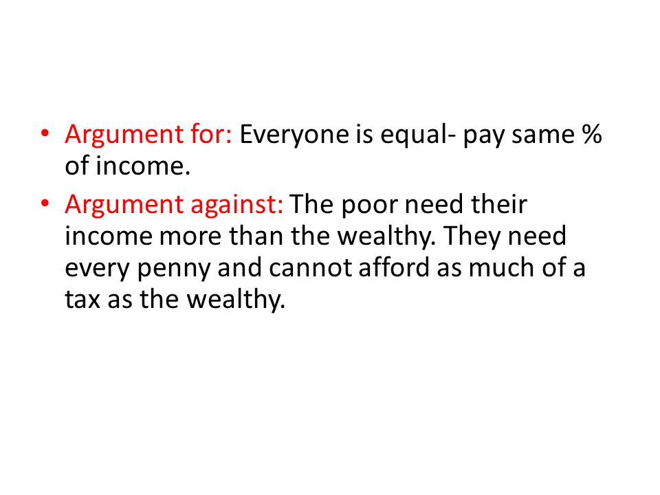 Argument for: Everyone is equal- pay same % of income.