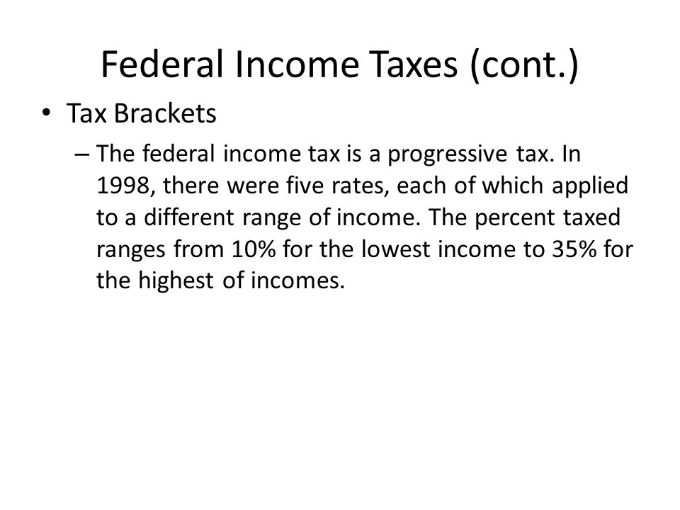 Federal Income Taxes (cont.) Tax Brackets – The federal income tax is a progressive tax.