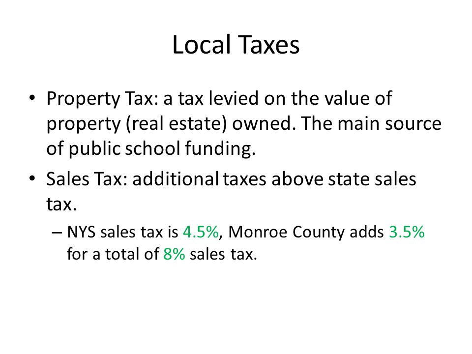 Local Taxes Property Tax: a tax levied on the value of property (real estate) owned.