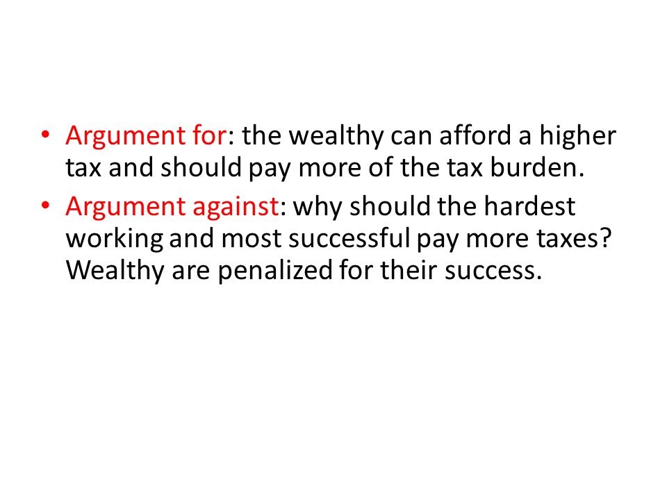 Argument for: the wealthy can afford a higher tax and should pay more of the tax burden.
