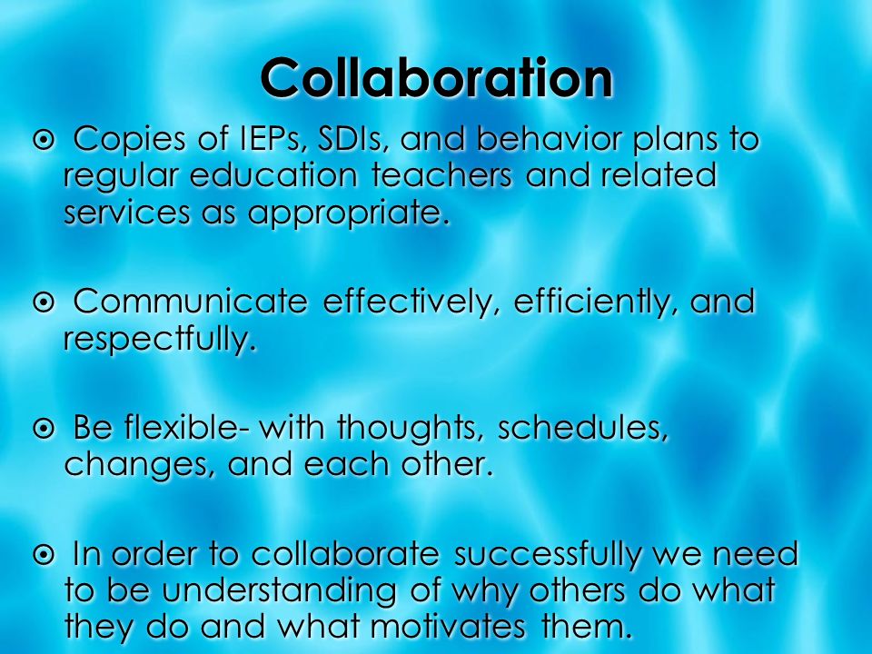 Collaboration  Copies of IEPs, SDIs, and behavior plans to regular education teachers and related services as appropriate.