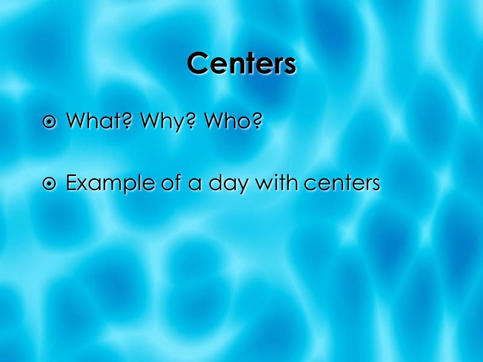 Centers  What. Why. Who.  Example of a day with centers  What.