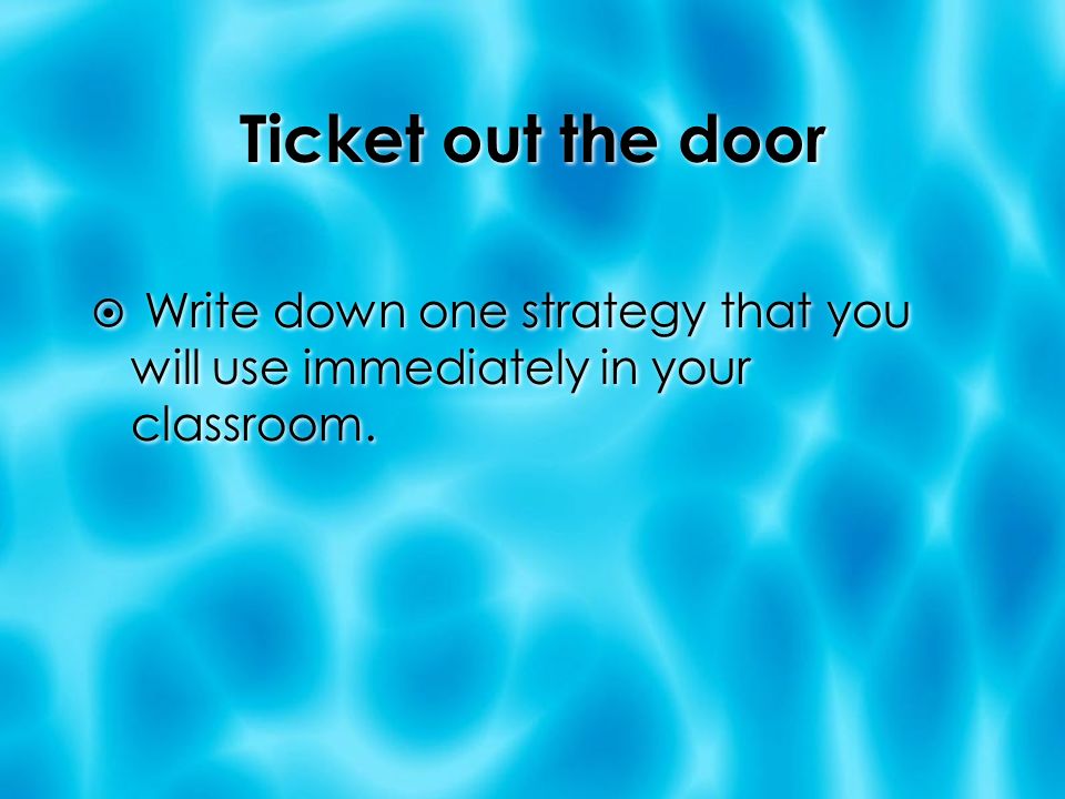 Ticket out the door  Write down one strategy that you will use immediately in your classroom.