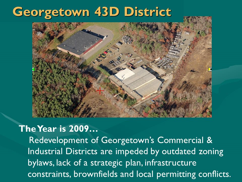 The Year is 2009… Redevelopment of Georgetown’s Commercial & Industrial Districts are impeded by outdated zoning bylaws, lack of a strategic plan, infrastructure constraints, brownfields and local permitting conflicts.