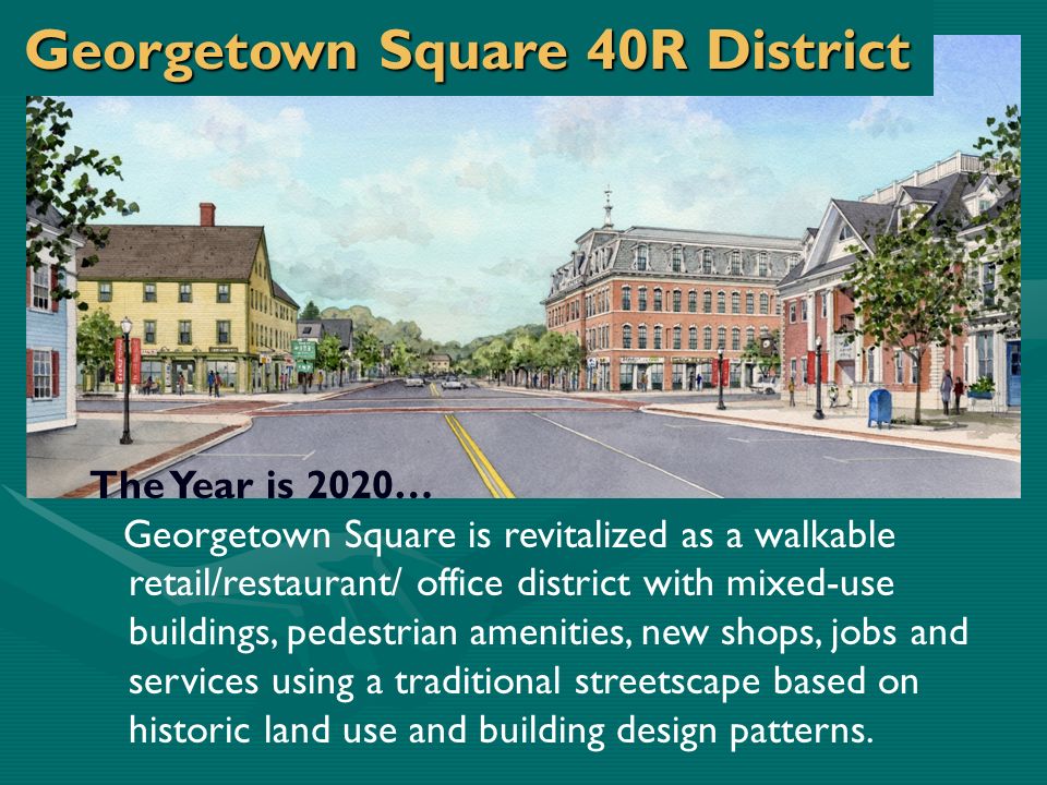 Vision Statement The Year is 2020… Georgetown Square is revitalized as a walkable retail/restaurant/ office district with mixed-use buildings, pedestrian amenities, new shops, jobs and services using a traditional streetscape based on historic land use and building design patterns.