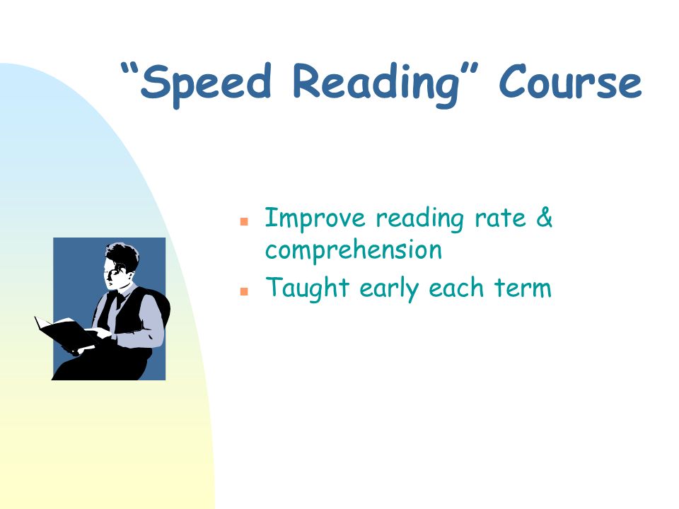 Speed Reading Course n Improve reading rate & comprehension n Taught early each term