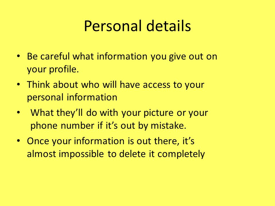 Personal details Be careful what information you give out on your profile.