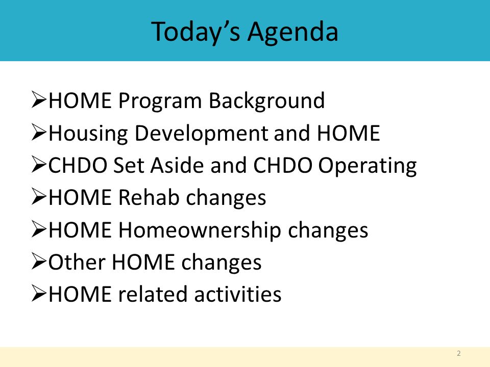 Today’s Agenda  HOME Program Background  Housing Development and HOME  CHDO Set Aside and CHDO Operating  HOME Rehab changes  HOME Homeownership changes  Other HOME changes  HOME related activities 2